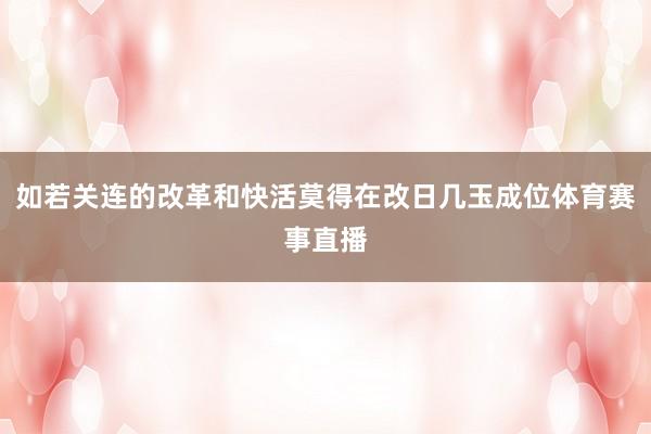 如若关连的改革和快活莫得在改日几玉成位体育赛事直播