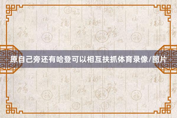 原自己旁还有哈登可以相互扶抓体育录像/图片