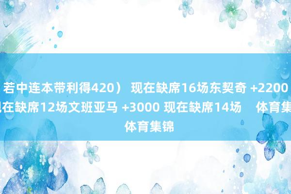 若中连本带利得420) 现在缺席16场东契奇 +2200 现在缺席12场文班亚马 +3000 现在缺席14场 体育集锦