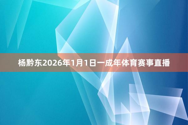 杨黔东2026年1月1日一成年体育赛事直播