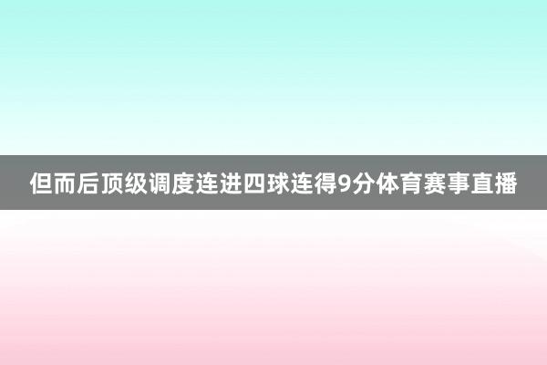 但而后顶级调度连进四球连得9分体育赛事直播