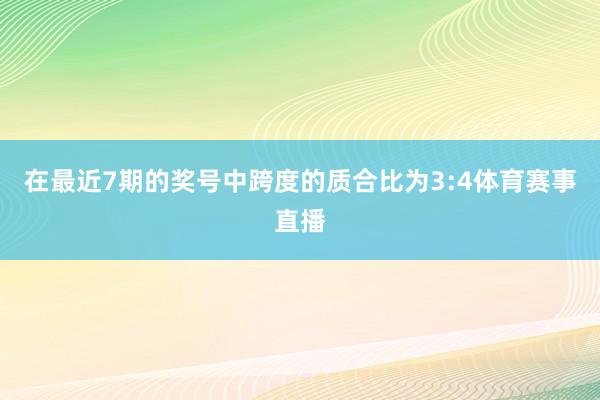 在最近7期的奖号中跨度的质合比为3:4体育赛事直播